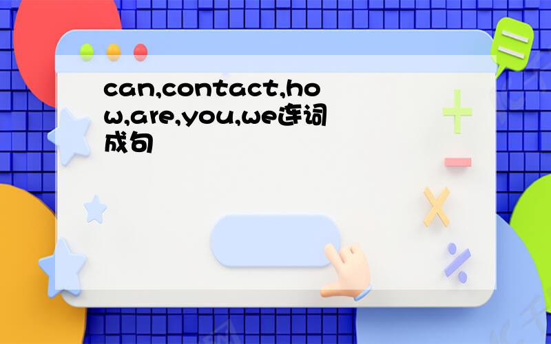 can,contact,how,are,you,we连词成句