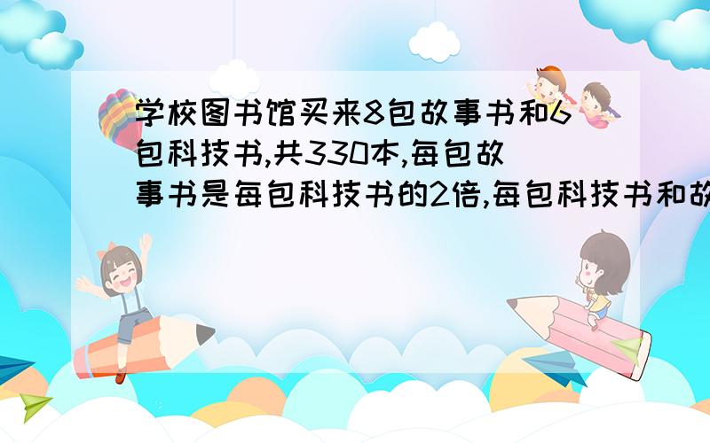 学校图书馆买来8包故事书和6包科技书,共330本,每包故事书是每包科技书的2倍,每包科技书和故事书各有几本