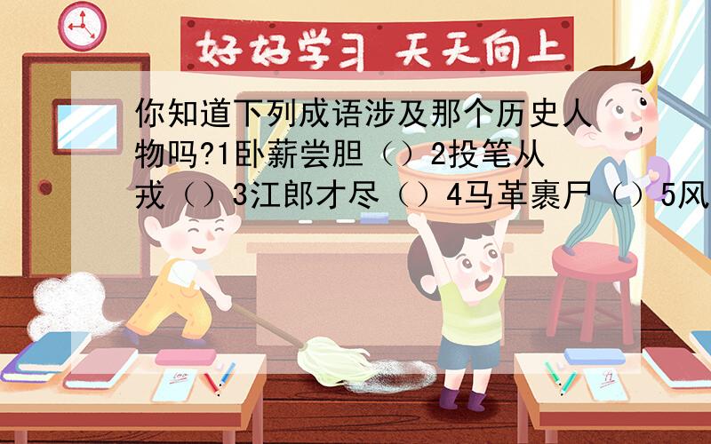 你知道下列成语涉及那个历史人物吗?1卧薪尝胆（）2投笔从戎（）3江郎才尽（）4马革裹尸（）5风声鹤唳（）6暗度陈仓（）