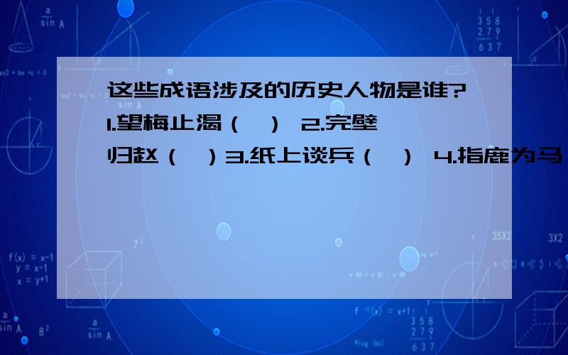 这些成语涉及的历史人物是谁?1.望梅止渴（ ） 2.完壁归赵（ ）3.纸上谈兵（ ） 4.指鹿为马（ ）5.程门立雪（ ） 6.韦编三绝（ ）7.闻鸡起舞（ ） 8.囊萤映雪（ ）