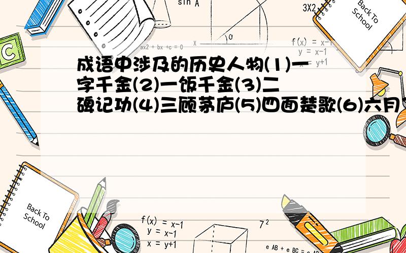 成语中涉及的历史人物(1)一字千金(2)一饭千金(3)二碑记功(4)三顾茅庐(5)四面楚歌(6)六月飞霜(7)七步之才(8)八斗之才(9)千金买骨(10)入木三分