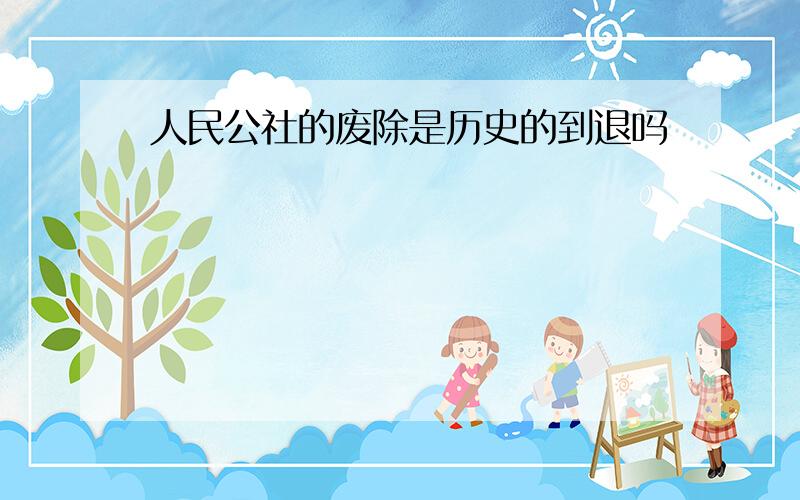 人民公社的废除是历史的到退吗