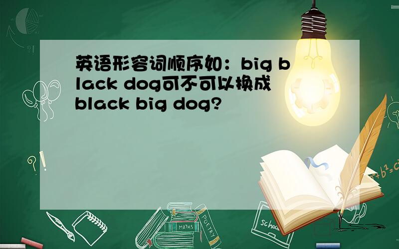 英语形容词顺序如：big black dog可不可以换成black big dog?