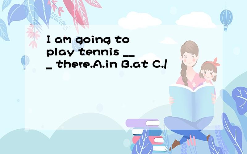 I am going to play tennis ___ there.A.in B.at C./