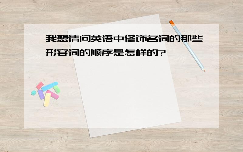 我想请问英语中修饰名词的那些形容词的顺序是怎样的?