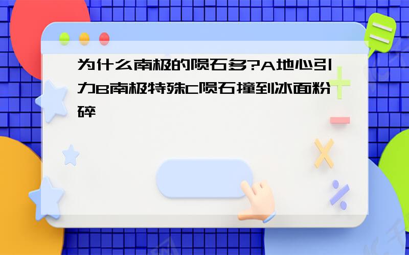 为什么南极的陨石多?A地心引力B南极特殊C陨石撞到冰面粉碎