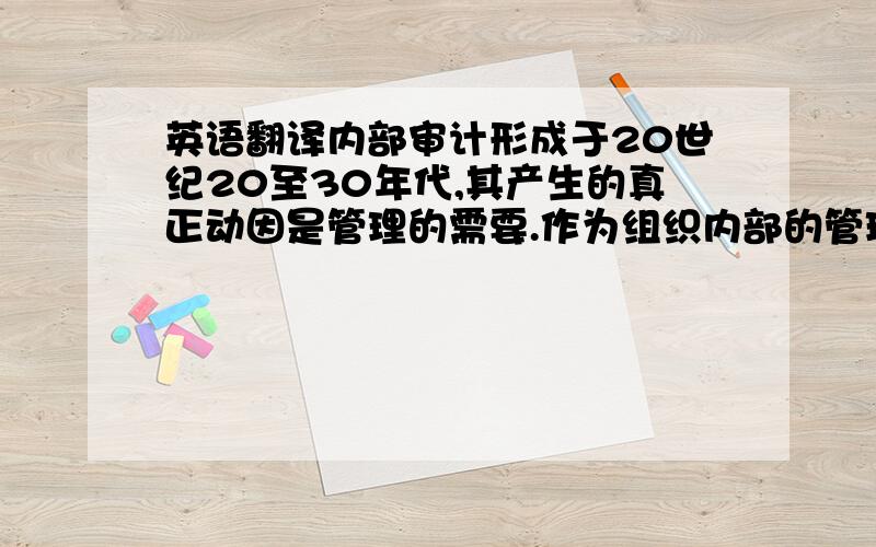 英语翻译内部审计形成于20世纪20至30年代,其产生的真正动因是管理的需要.作为组织内部的管理活动,随着社会经济和企业规模的发展而发展.审计职能是审计内在的本质属性,指企业审计工作