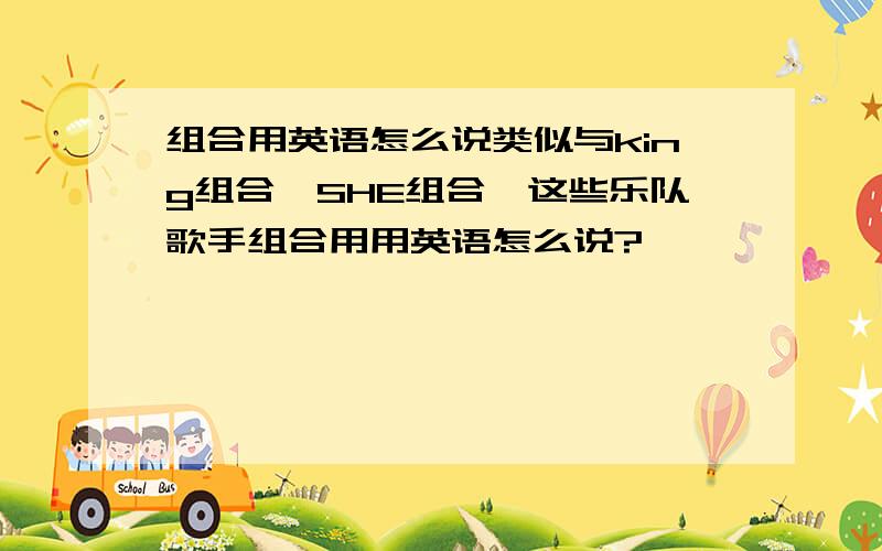 组合用英语怎么说类似与king组合、SHE组合,这些乐队歌手组合用用英语怎么说?