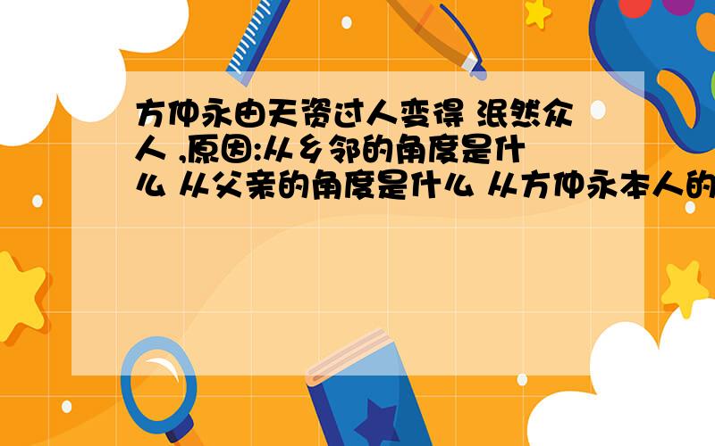 方仲永由天资过人变得 泯然众人 ,原因:从乡邻的角度是什么 从父亲的角度是什么 从方仲永本人的角度是什么