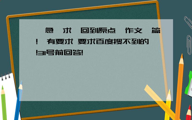 【急】求《回到原点》作文一篇!【有要求 要求百度搜不到的!31号前回答!