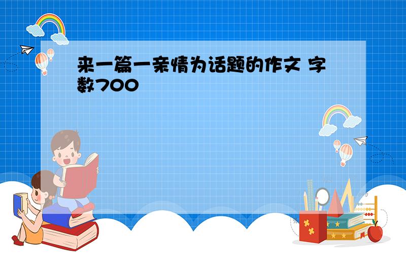 来一篇一亲情为话题的作文 字数700