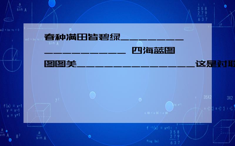 春种满田皆碧绿________________ 四海蓝图图图美_____________这是对联