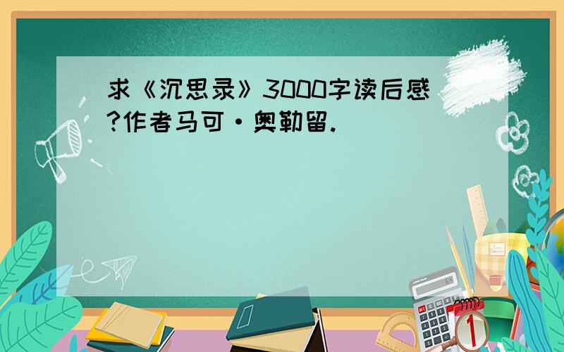 求《沉思录》3000字读后感?作者马可·奥勒留.