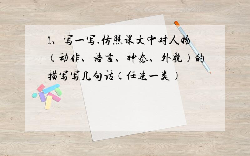 1、写一写,仿照课文中对人物（动作、语言、神态、外貌）的描写写几句话（任选一类）