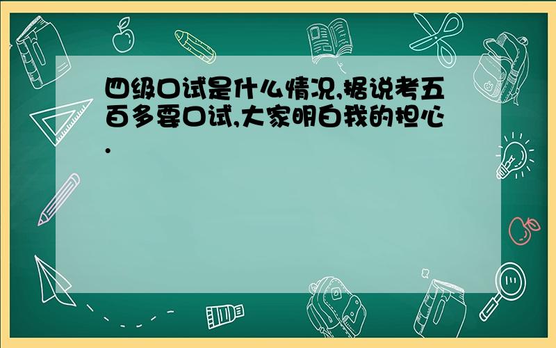 四级口试是什么情况,据说考五百多要口试,大家明白我的担心.