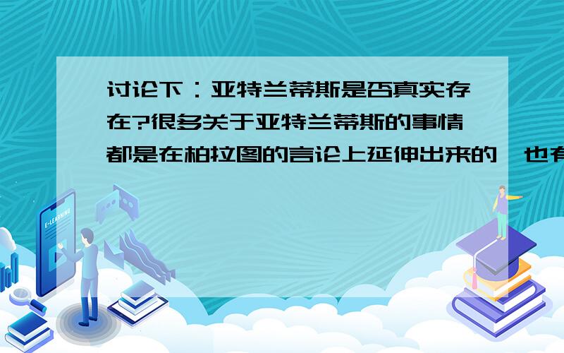 讨论下：亚特兰蒂斯是否真实存在?很多关于亚特兰蒂斯的事情都是在柏拉图的言论上延伸出来的,也有说现代考古学在探索该区域可为什么见不找照片?