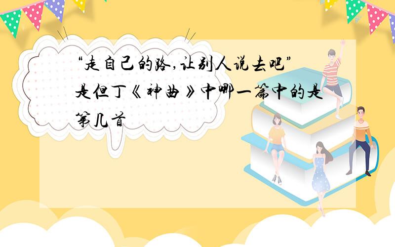 “走自己的路,让别人说去吧”是但丁《神曲》中哪一篇中的是第几首