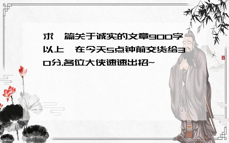 求一篇关于诚实的文章900字以上,在今天5点钟前交货给30分.各位大侠速速出招~