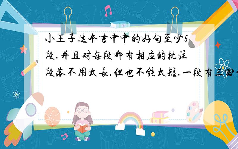 小王子这本书中中的好句至少5段,并且对每段都有相应的批注段落不用太长,但也不能太短,一段有三四句就够了,批注请尽量写得稍详细些,