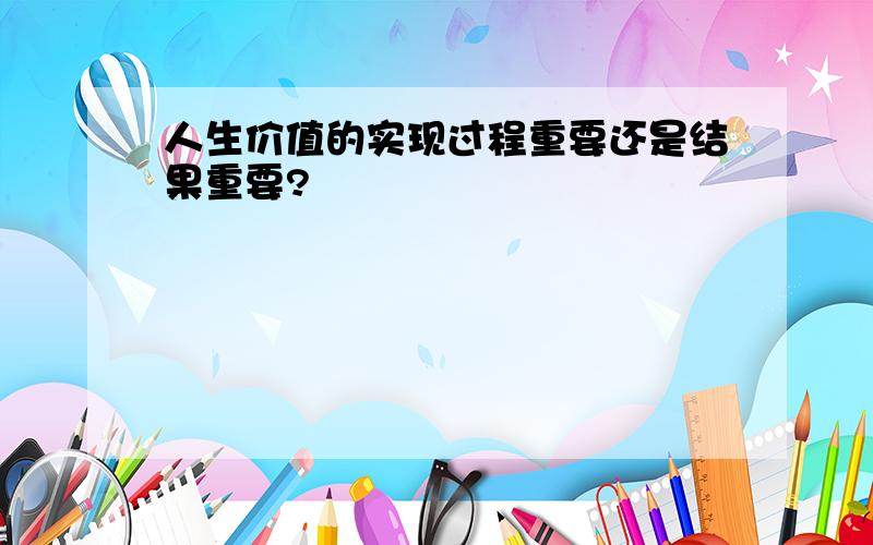 人生价值的实现过程重要还是结果重要?