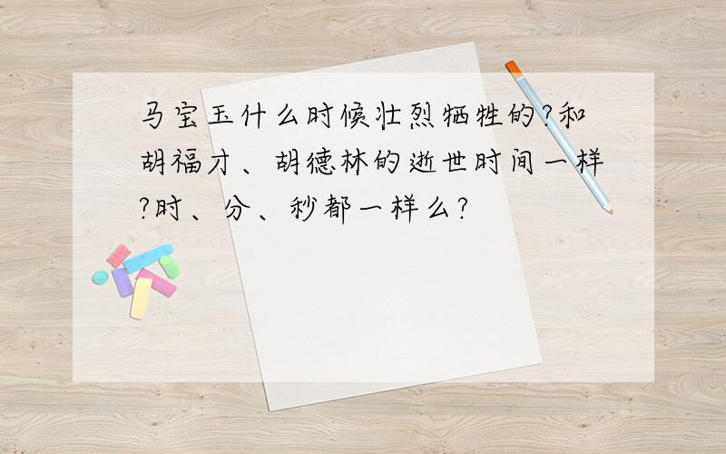 马宝玉什么时候壮烈牺牲的?和胡福才、胡德林的逝世时间一样?时、分、秒都一样么?