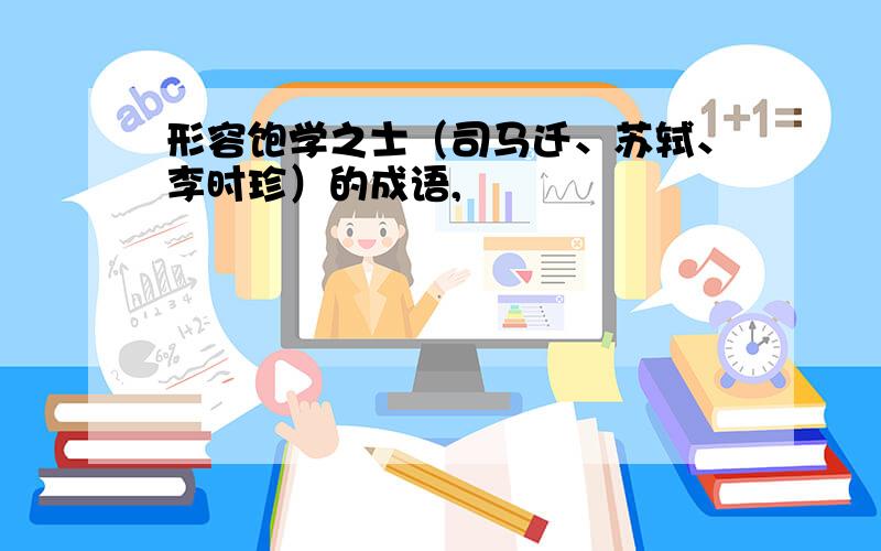 形容饱学之士（司马迁、苏轼、李时珍）的成语,