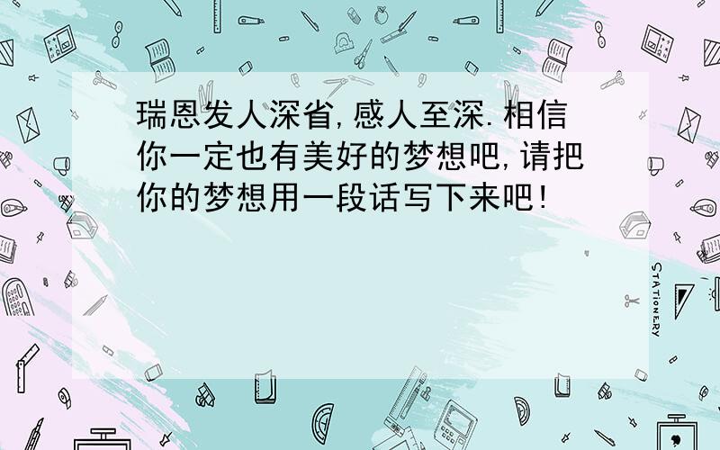 瑞恩发人深省,感人至深.相信你一定也有美好的梦想吧,请把你的梦想用一段话写下来吧!