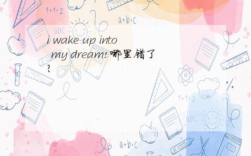 i wake up into my dream!哪里错了?