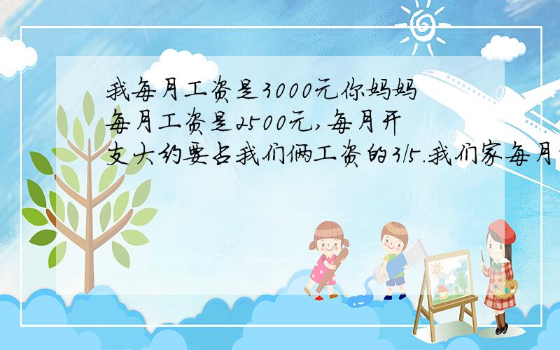 我每月工资是3000元你妈妈每月工资是2500元,每月开支大约要占我们俩工资的3/5.我们家每月能结余多少元?