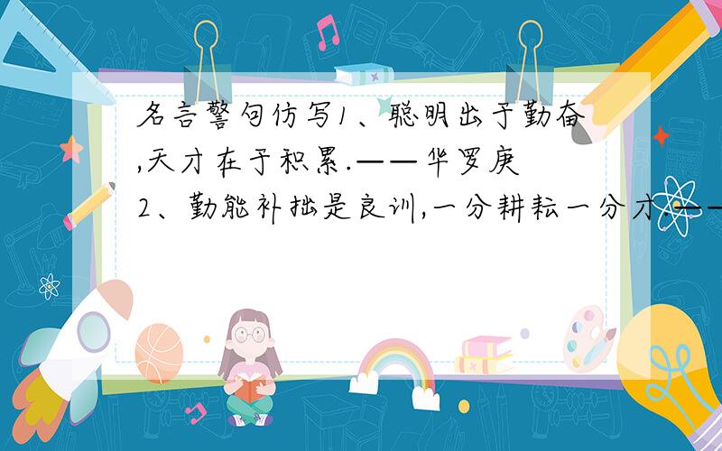 名言警句仿写1、聪明出于勤奋,天才在于积累.——华罗庚 2、勤能补拙是良训,一分耕耘一分才.——华罗庚 3、失败乃成功之母.——爱迪生 4、天才是百分之一的灵感加上百分之九十九的汗水.