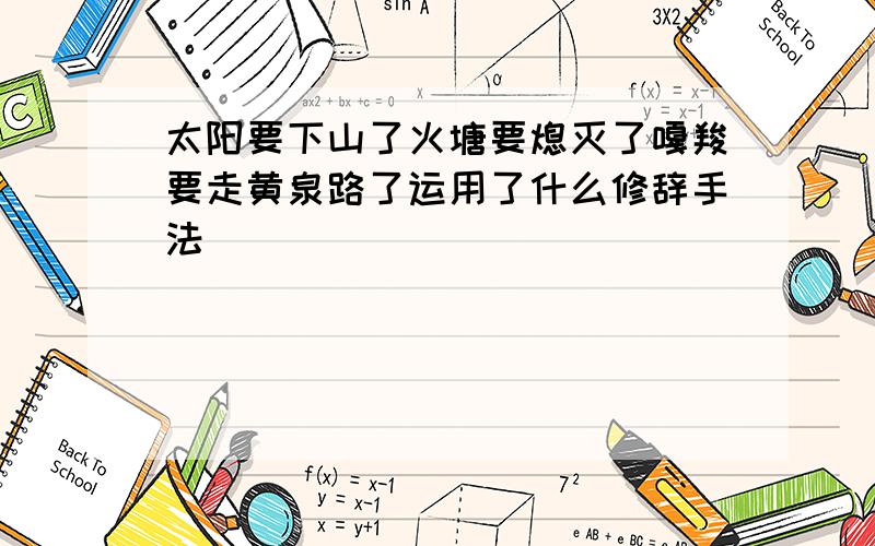 太阳要下山了火塘要熄灭了嘎羧要走黄泉路了运用了什么修辞手法