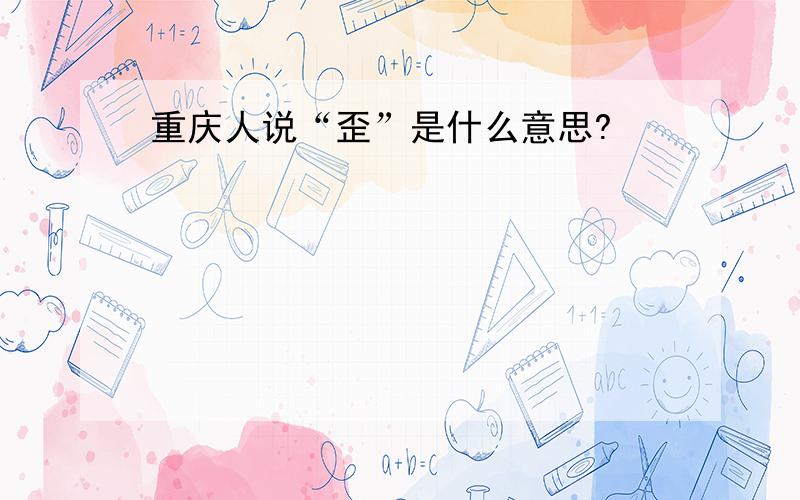 重庆人说“歪”是什么意思?