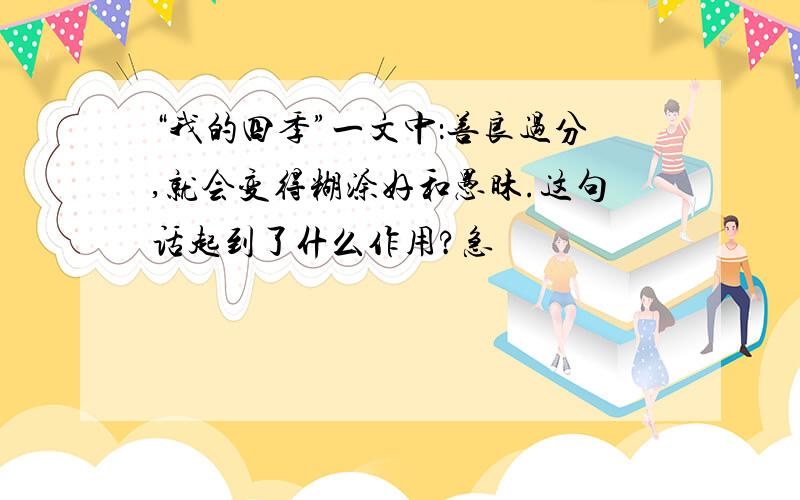 “我的四季”一文中：善良过分,就会变得糊涂好和愚昧.这句话起到了什么作用?急