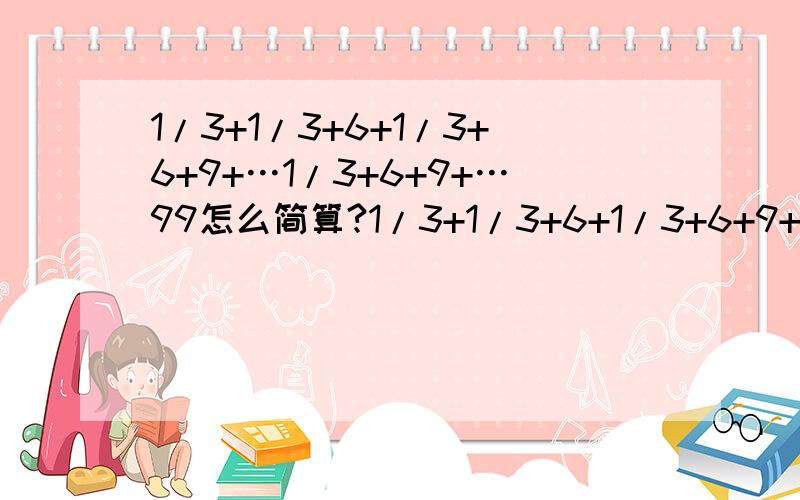 1/3+1/3+6+1/3+6+9+…1/3+6+9+…99怎么简算?1/3+1/3+6+1/3+6+9+…+1/3+6+9+…99怎么简算？