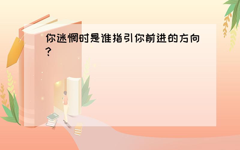 你迷惘时是谁指引你前进的方向?