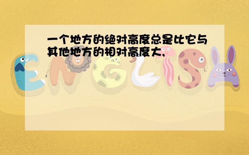 一个地方的绝对高度总是比它与其他地方的相对高度大,