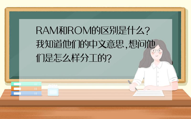 RAM和ROM的区别是什么?我知道他们的中文意思,想问他们是怎么样分工的?