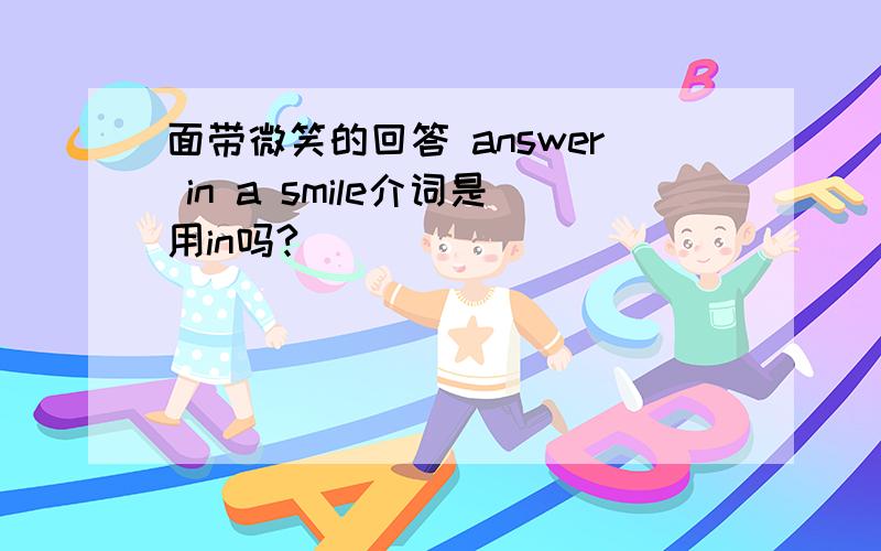 面带微笑的回答 answer in a smile介词是用in吗?