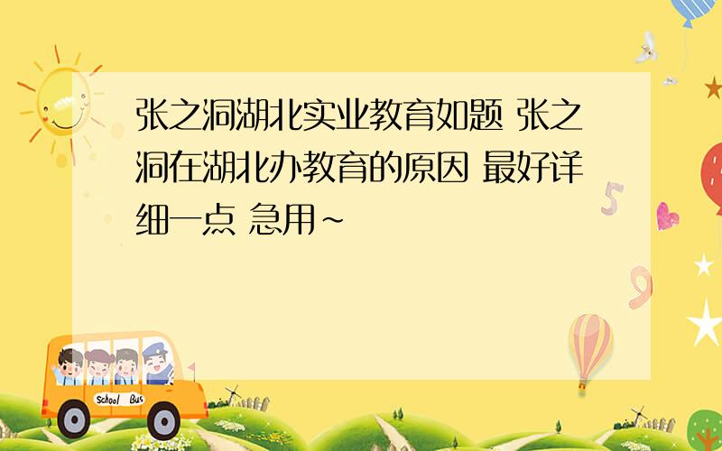 张之洞湖北实业教育如题 张之洞在湖北办教育的原因 最好详细一点 急用~