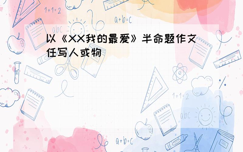 以《XX我的最爱》半命题作文任写人或物