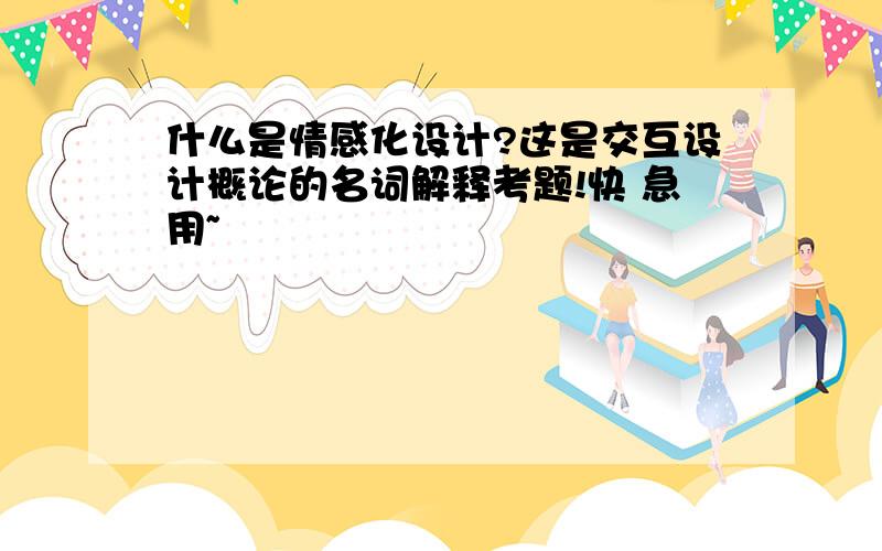 什么是情感化设计?这是交互设计概论的名词解释考题!快 急用~