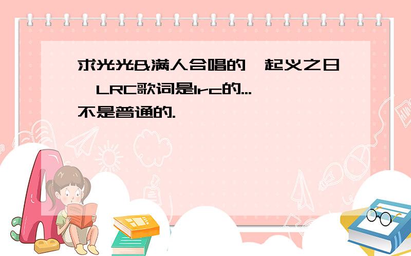 求光光&满人合唱的《起义之日》LRC歌词是lrc的...不是普通的.