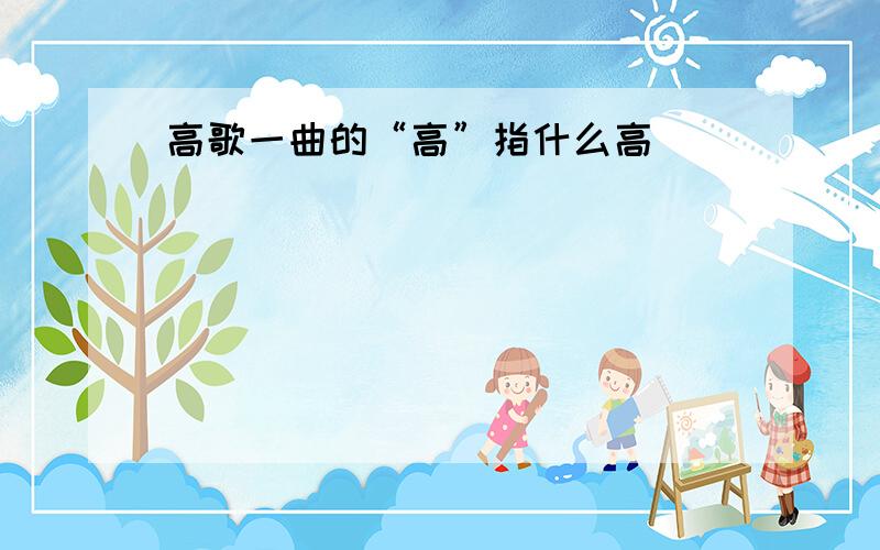 高歌一曲的“高”指什么高