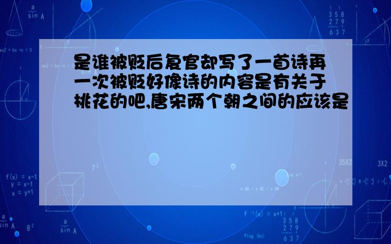 是谁被贬后复官却写了一首诗再一次被贬好像诗的内容是有关于桃花的吧,唐宋两个朝之间的应该是