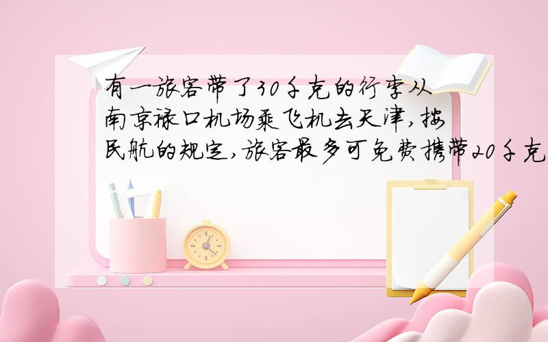 有一旅客带了30千克的行李从南京禄口机场乘飞机去天津,按民航的规定,旅客最多可免费携带20千克的行李,超重部分每千克按飞机票价的1.5%购买行李票,现在该旅客购买了120元的行李票,则他的