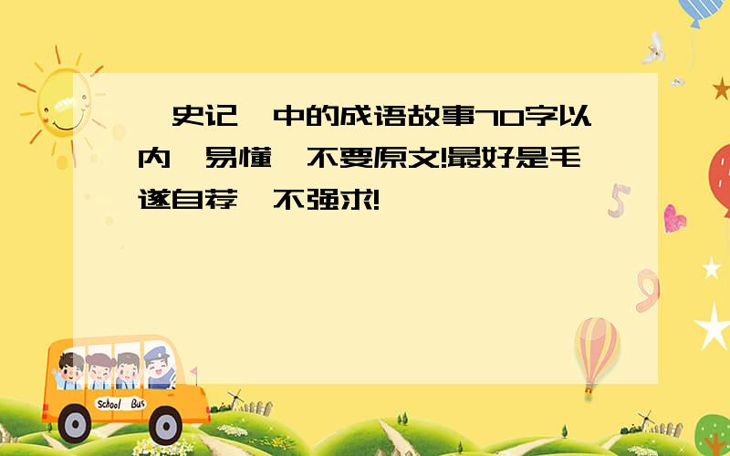 《史记》中的成语故事70字以内,易懂,不要原文!最好是毛遂自荐,不强求!