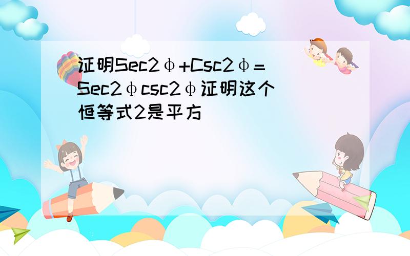 证明Sec2φ+Csc2φ=Sec2φcsc2φ证明这个恒等式2是平方