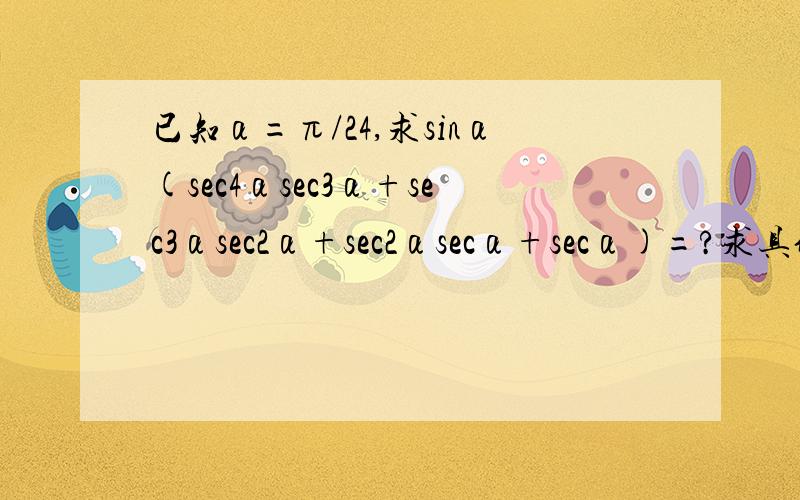 已知α=π/24,求sinα(sec4αsec3α+sec3αsec2α+sec2αsecα+secα)=?求具体化简过程