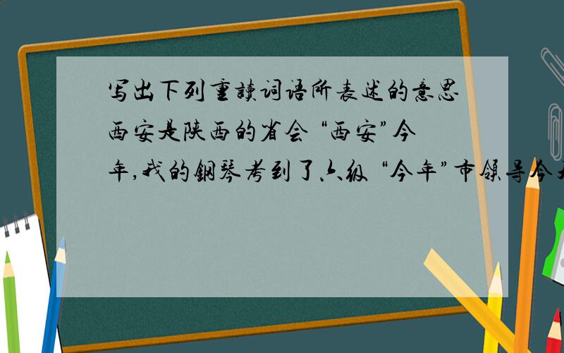 写出下列重读词语所表述的意思西安是陕西的省会 “西安”今年,我的钢琴考到了六级 “今年”市领导今天来我们学校检查卫生 “检查卫生”张朋特别喜欢打篮球 “特别”