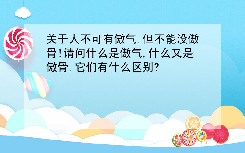 关于人不可有傲气,但不能没傲骨!请问什么是傲气,什么又是傲骨,它们有什么区别?